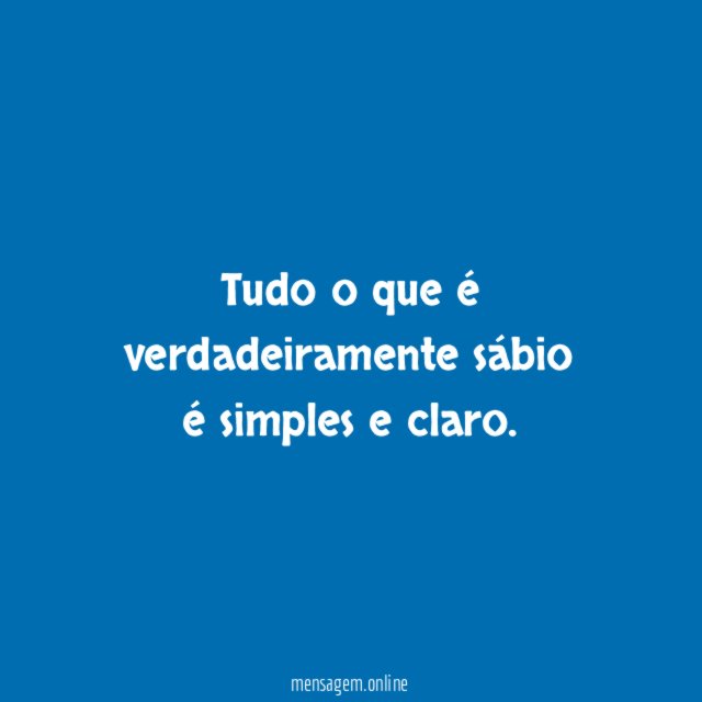 Tudo o que é verdadeiramente sábio é simples e claro