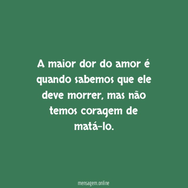 A maior dor do amor é quando sabemos que ele deve morrer
