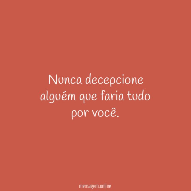 Nunca decepcione alguém que faria tudo por você