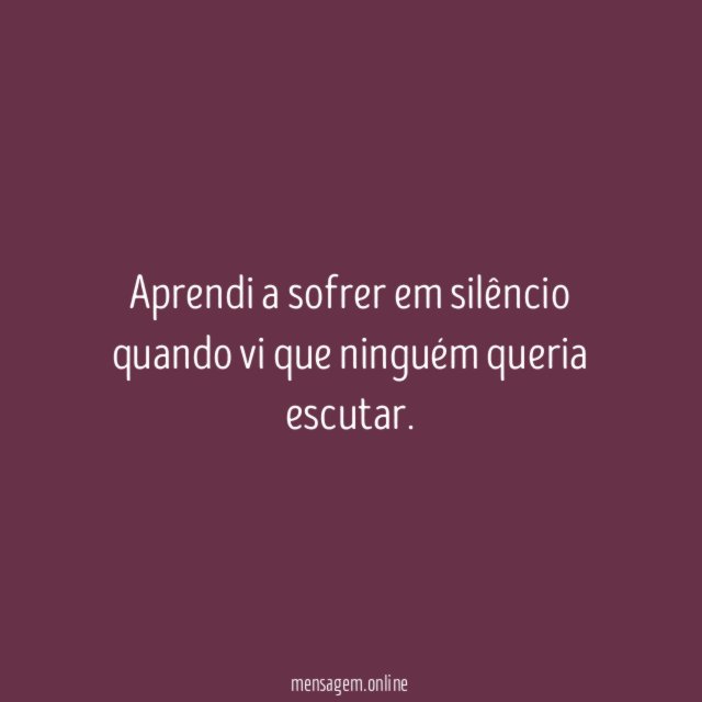 Aprendi a sofrer em silêncio quando vi que