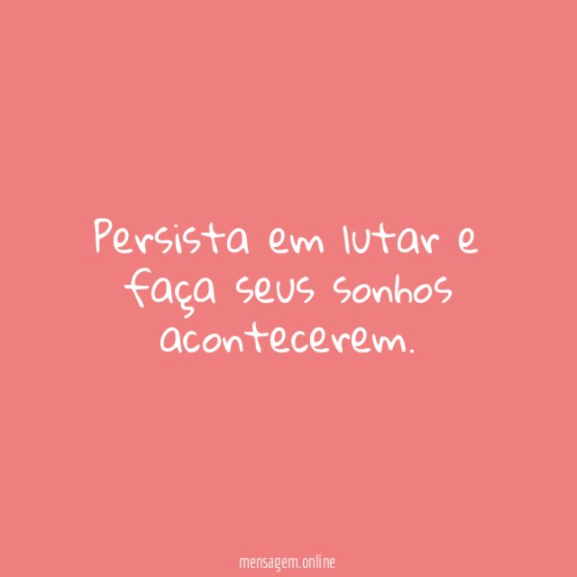 Persista em lutar e faça seus sonhos acontecerem