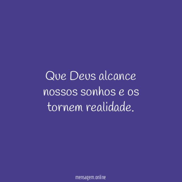 Que Deus alcance nossos sonhos e os tornem realidade