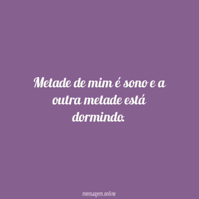 Metade de mim é sono e a outra metade está dormindo