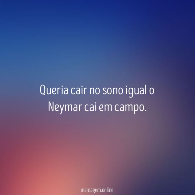 Queria cair no sono igual o Neymar cai em campo