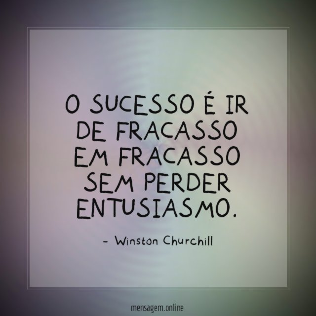 O sucesso é ir de fracasso em fracasso sem perder entusiasmo