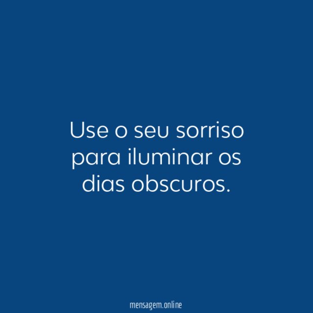 Use o seu sorriso para iluminar os dias obscuros