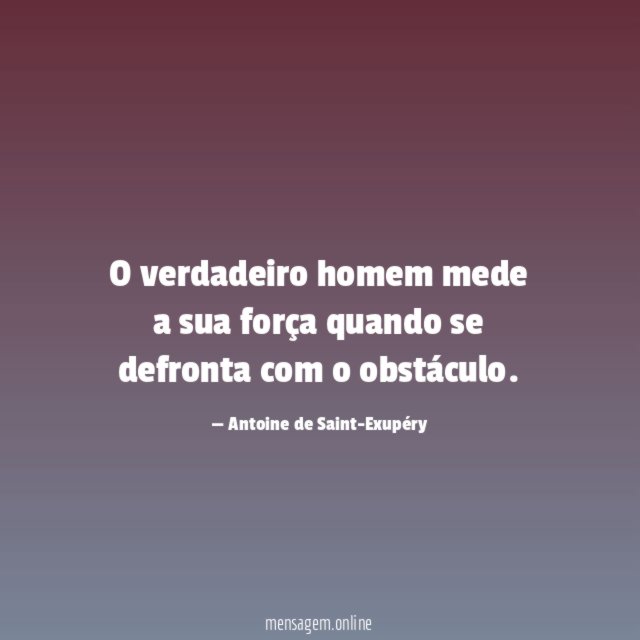 O verdadeiro homem mede a sua força quando