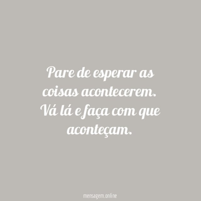 Pare de esperar as coisas acontecerem