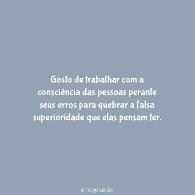 Gosto de trabalhar com a consciência das pessoas
