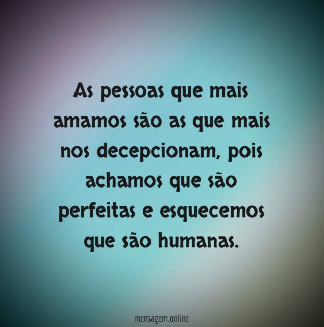 As pessoas que mais amamos são as que mais nos decepcionam