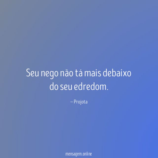 Seu nego não tá mais debaixo do seu edredom
