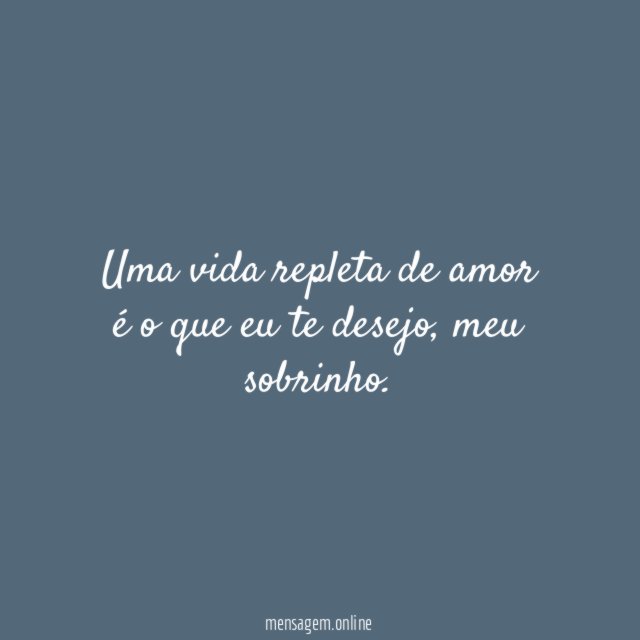 Uma vida repleta de amor é o que eu te desejo