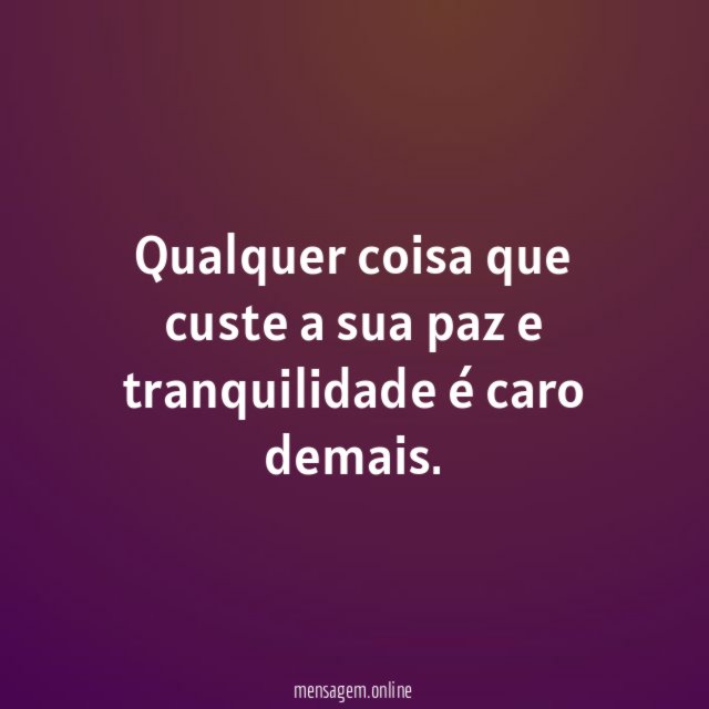 Qualquer coisa que custe a sua paz e tranquilidade é caro demais