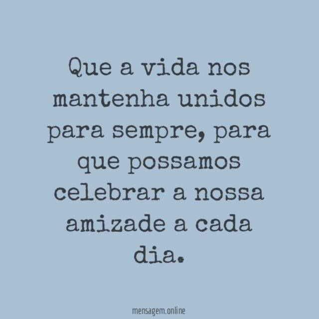 Que a vida nos mantenha unidos para sempre