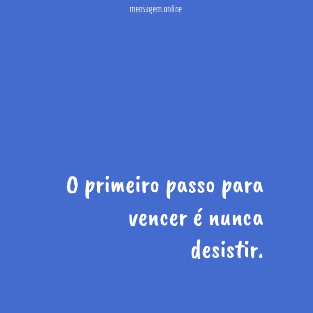 O primeiro passo para vencer é nunca desistir