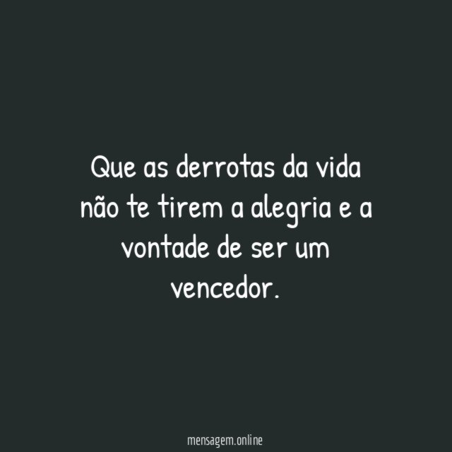 Que as derrotas da vida não te tirem