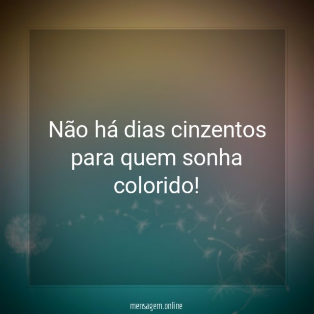 Não há dias cinzentos para quem sonha colorido