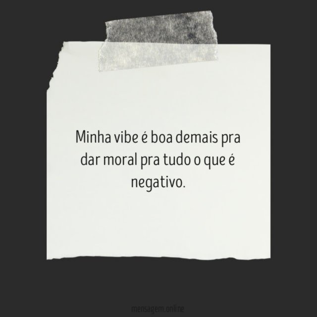 Minha vibe é boa demais pra dar moral pra tudo o que é negativo