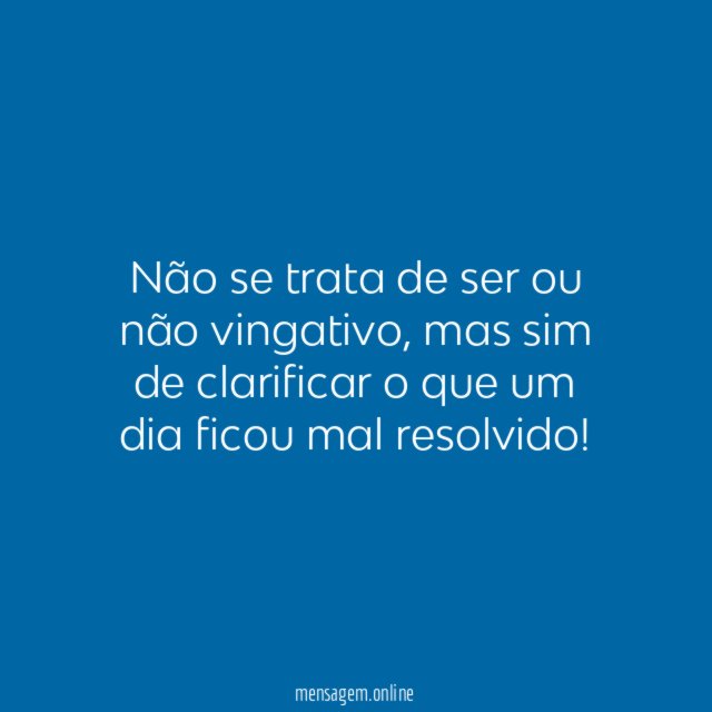 Não se trata de ser ou não vingativo