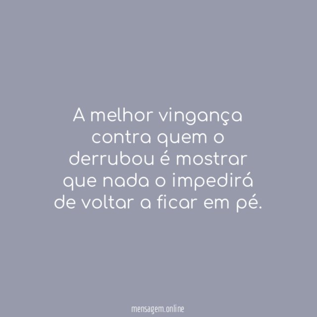 A melhor vingança contra quem o derrubou é