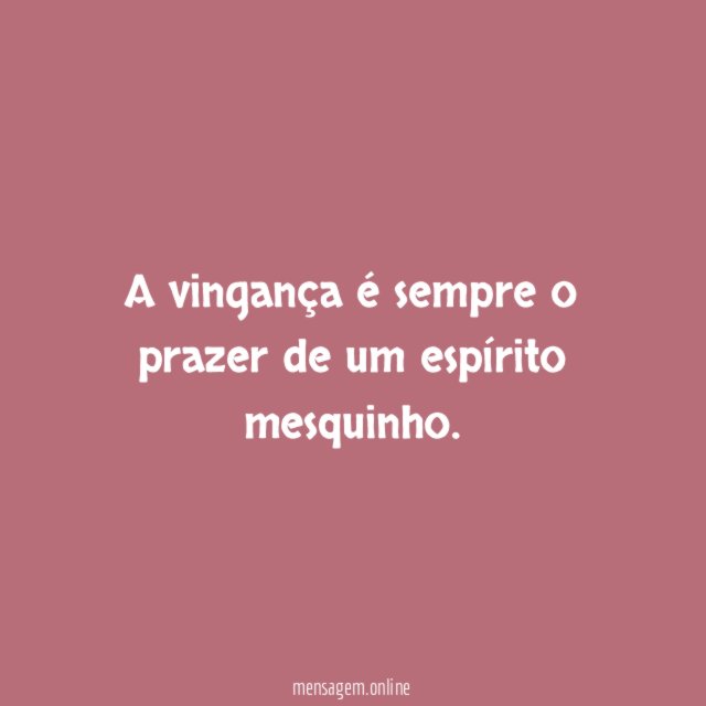 A vingança é sempre o prazer de um espírito mesquinho