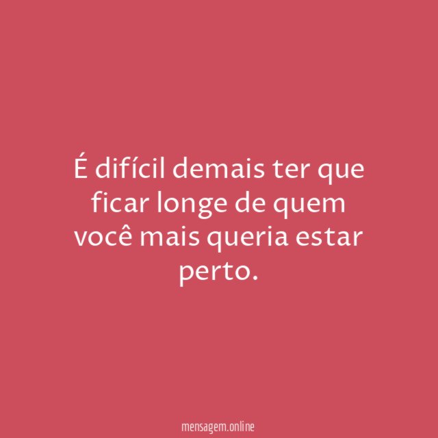 É difícil demais ter que ficar longe de