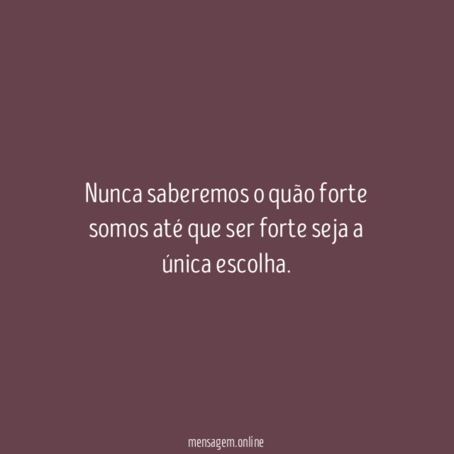 Nunca saberemos o quão forte somos até que