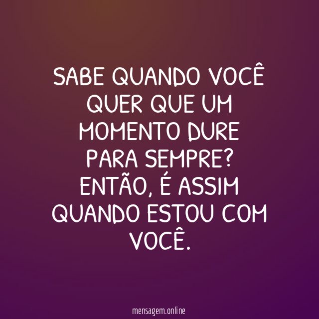 Sabe quando você quer que um momento dure para sempre