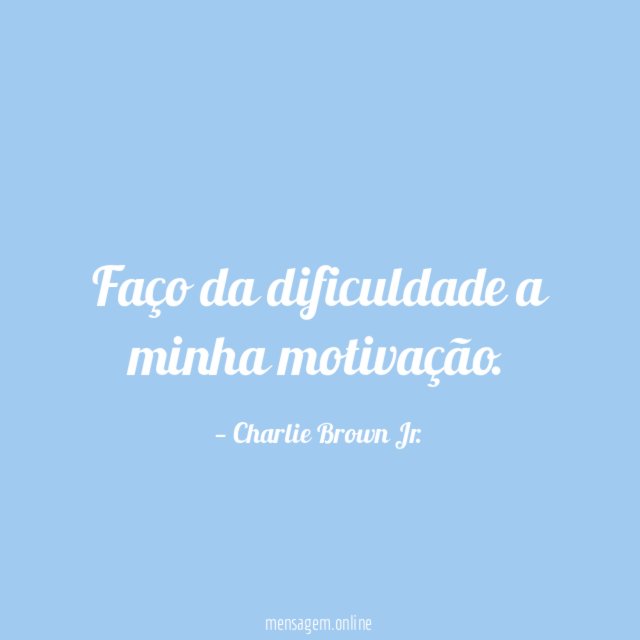 Faço da dificuldade a minha motivação