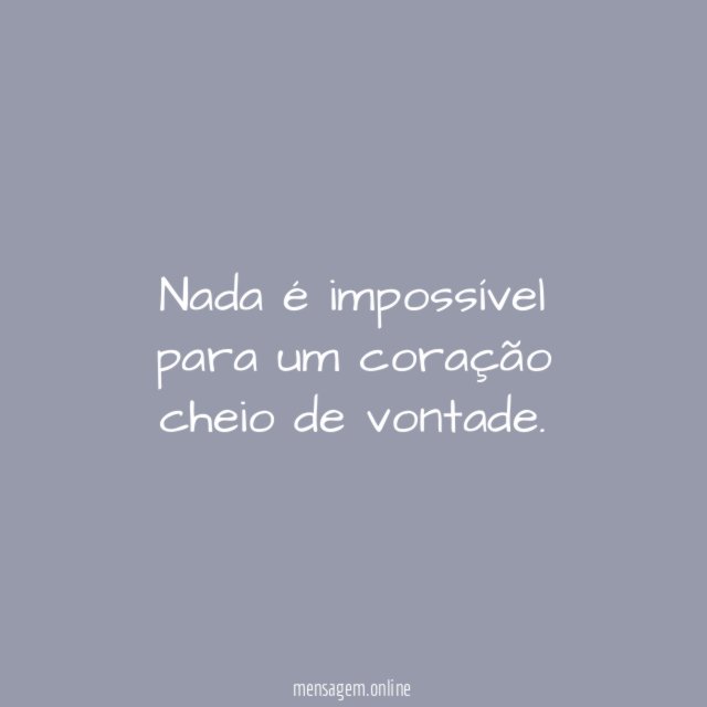 Nada é impossível para um coração cheio de vontade