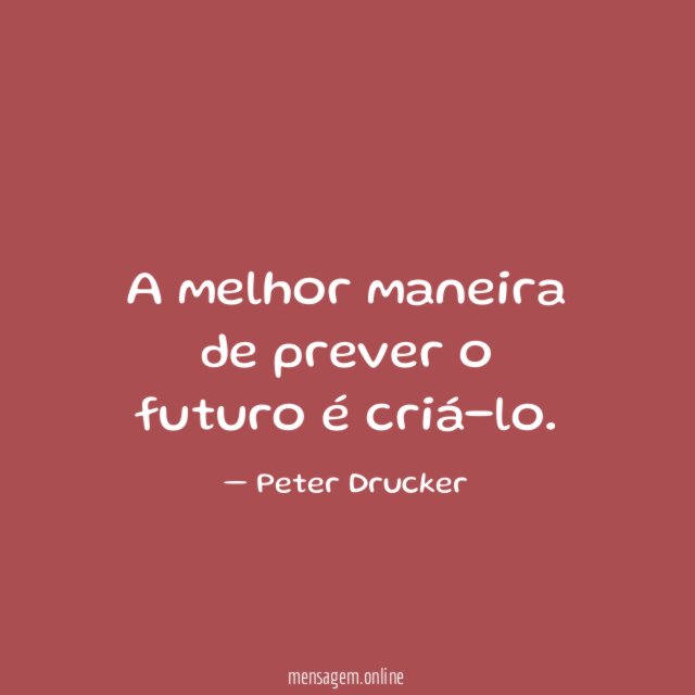 A melhor maneira de prever o futuro é criá-lo