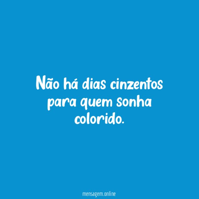 Não há dias cinzentos para quem sonha colorido