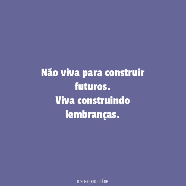 Não viva para construir futuros