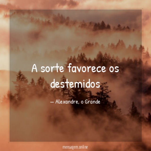 A sorte favorece os destemidos