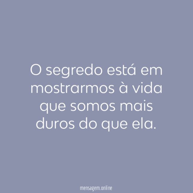 O segredo está em mostrarmos à vida que