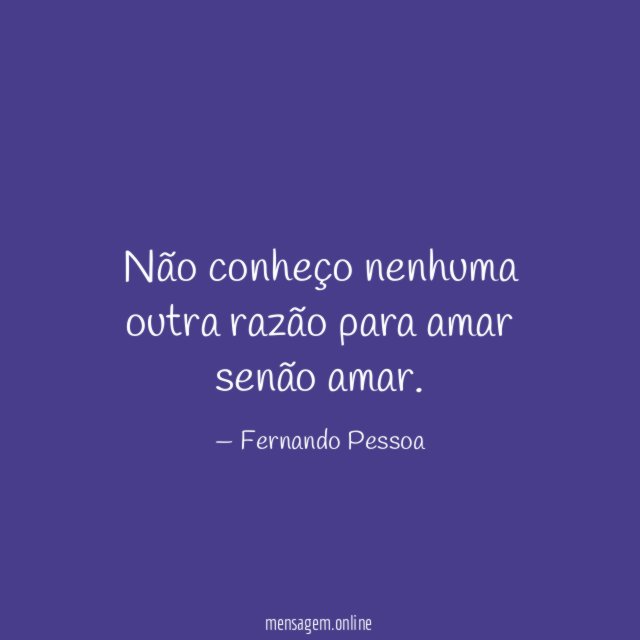 Não conheço nenhuma outra razão para amar senão