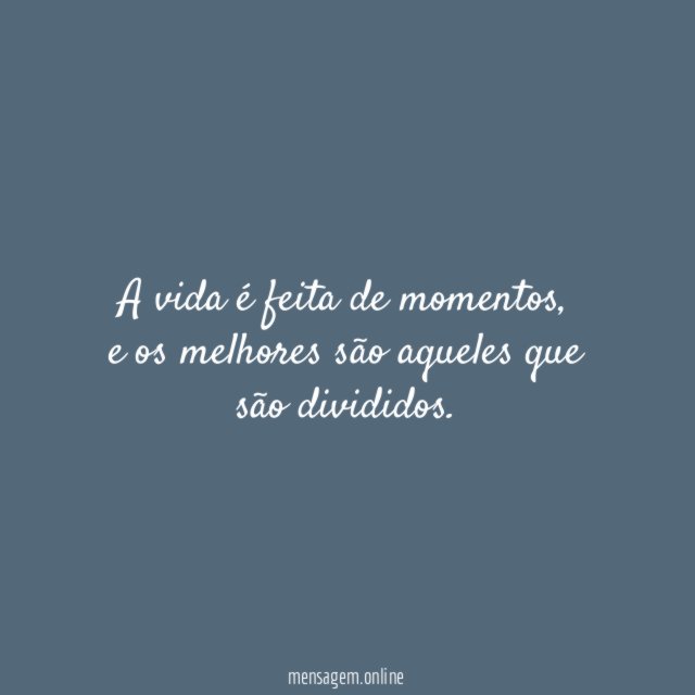 A vida é feita de momentos