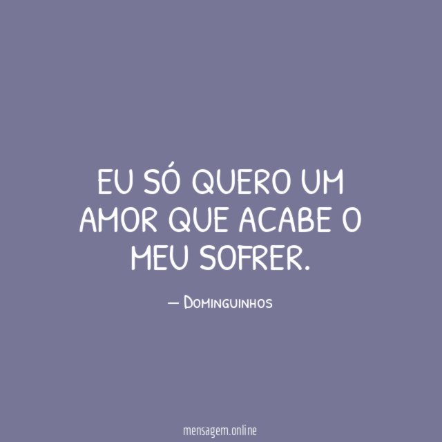 Eu só quero um amor que acabe o meu sofrer