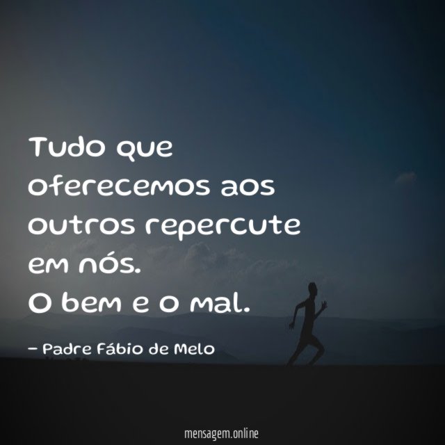 Tudo que oferecemos aos outros repercute em nós