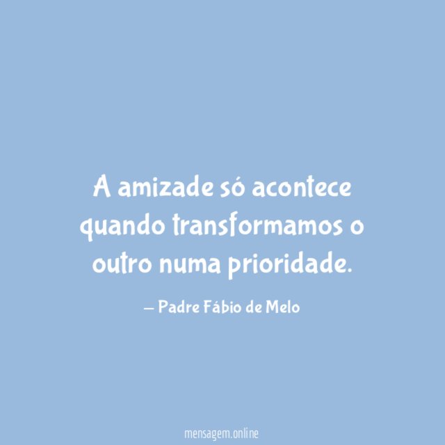 A amizade só acontece quando transformamos o outro numa prioridade