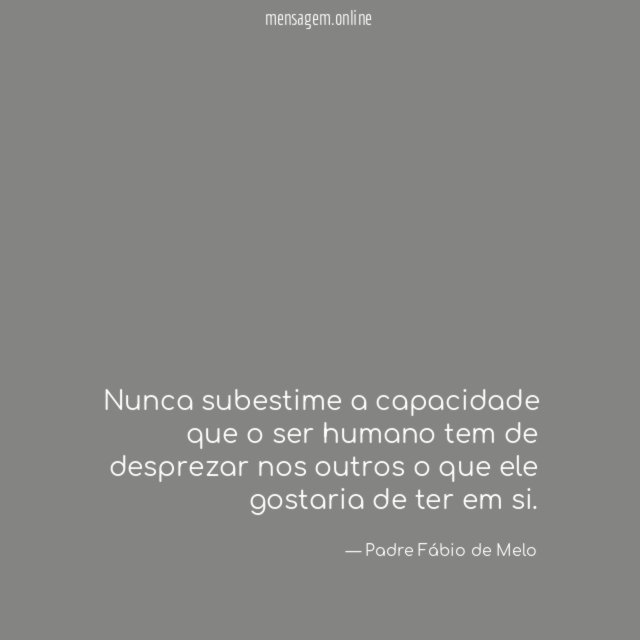 Nunca subestime a capacidade que o ser humano