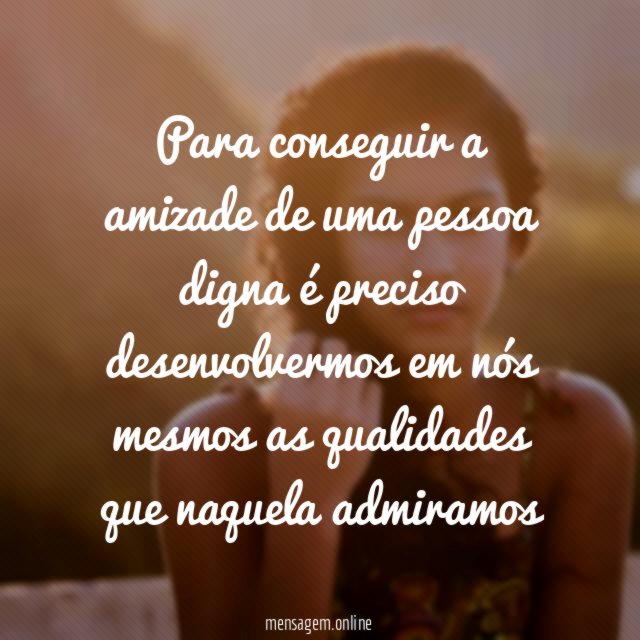 Para conseguir a amizade de uma pessoa digna