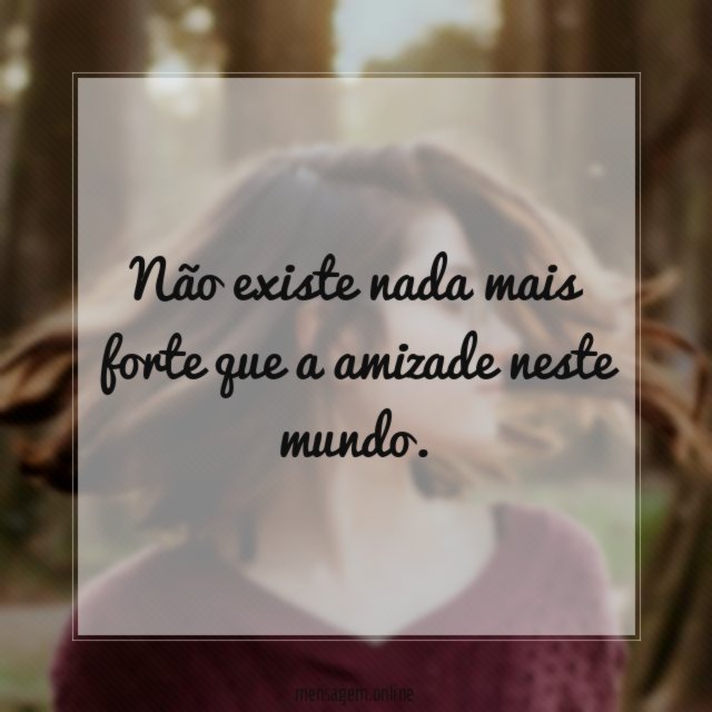 Não existe nada mais forte que a amizade neste mundo