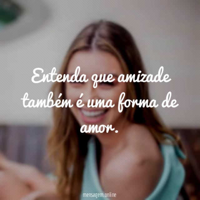 Entenda que amizade também é uma forma de amor
