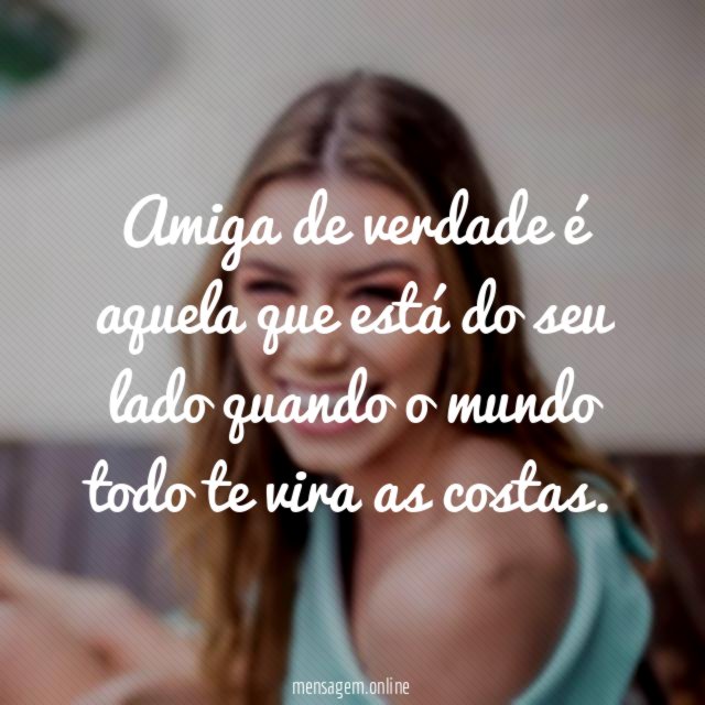Amiga de verdade é aquela que está do