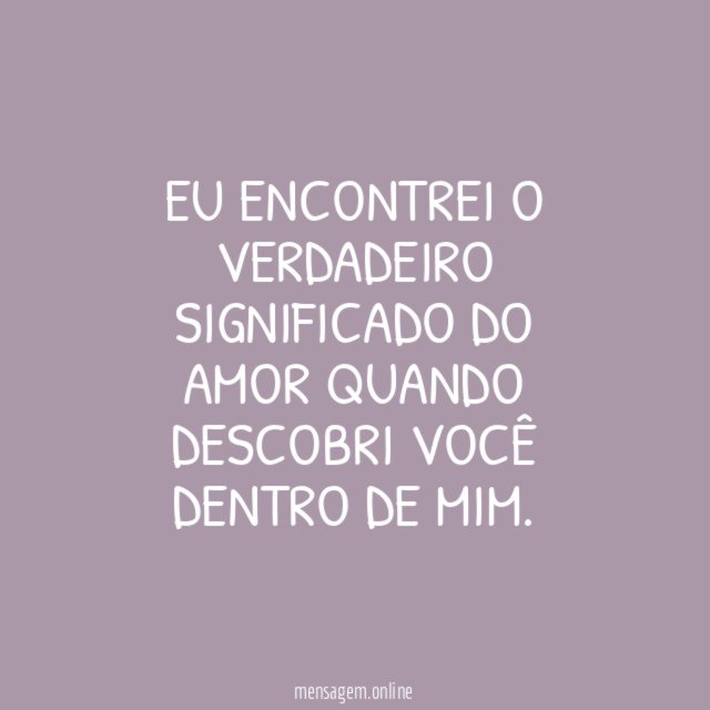 Eu encontrei o verdadeiro significado do amor quando