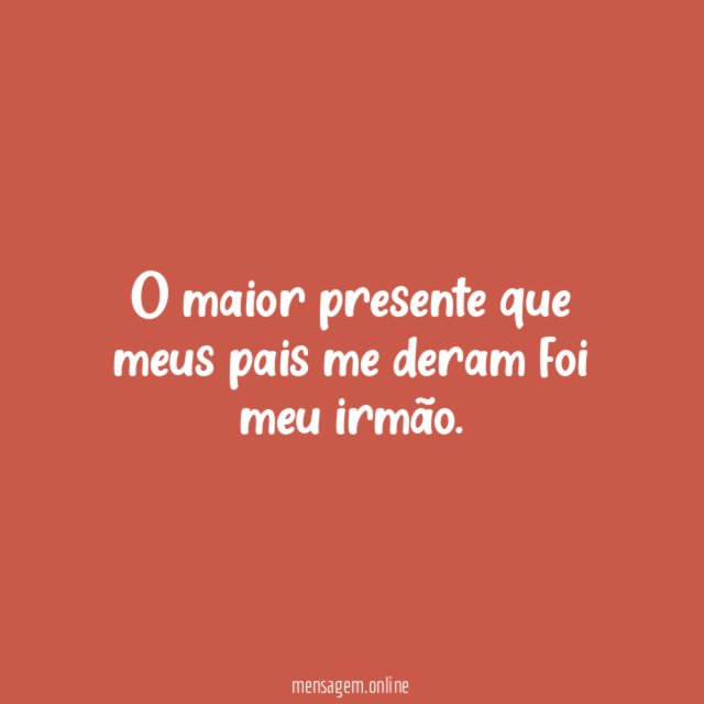 O maior presente que meus pais me deram foi meu irmão