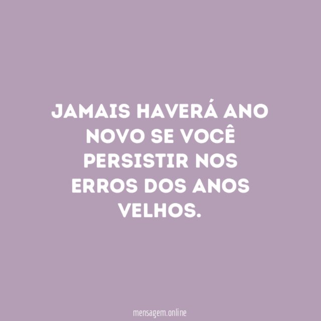 Jamais haverá Ano Novo se você persistir nos erros dos anos velhos
