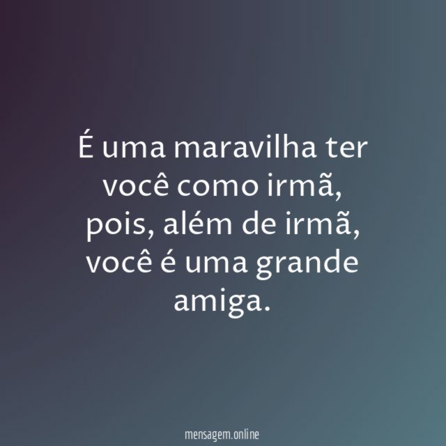 É uma maravilha ter você como irmã