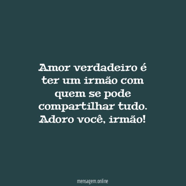 Amor verdadeiro é ter um irmão com quem se pode compartilhar tudo
